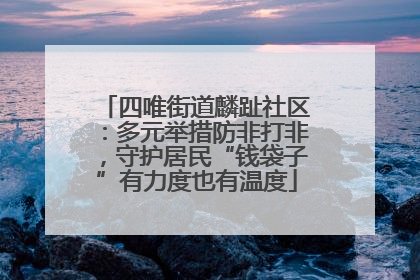 四唯街道麟趾社区：多元举措防非打非，守护居民“钱袋子”有力度也有温度