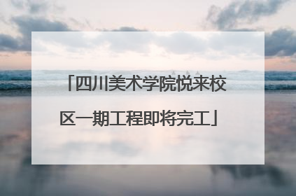 四川美术学院悦来校区一期工程即将完工