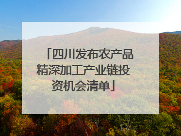 四川发布农产品精深加工产业链投资机会清单