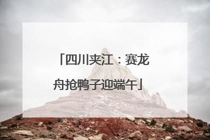 四川夹江：赛龙舟抢鸭子迎端午