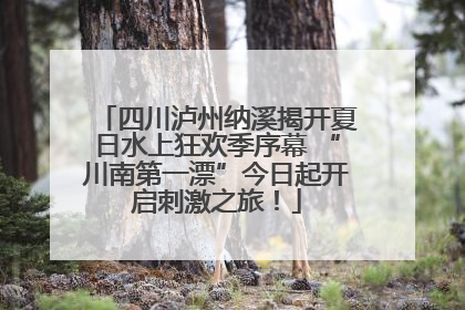 四川泸州纳溪揭开夏日水上狂欢季序幕 “川南第一漂”今日起开启刺激之旅！