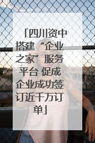 四川资中搭建“企业之家”服务平台 促成企业成功签订近千万订单