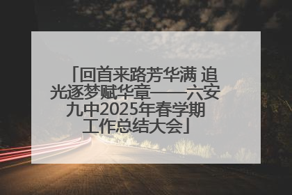 回首来路芳华满 追光逐梦赋华章——六安九中2025年春学期工作总结大会