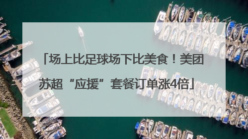 场上比足球场下比美食！美团苏超“应援”套餐订单涨4倍