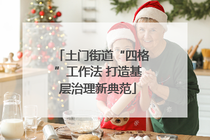 土门街道“四格”工作法 打造基层治理新典范