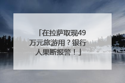 在拉萨取现49万元旅游用？银行人果断报警！