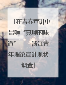 在青春宣讲中品咂“真理的味道”——浙江青年理论宣讲现状调查