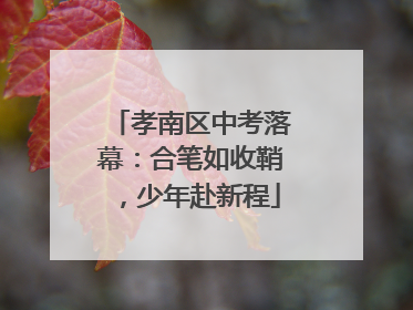 孝南区中考落幕：合笔如收鞘，少年赴新程