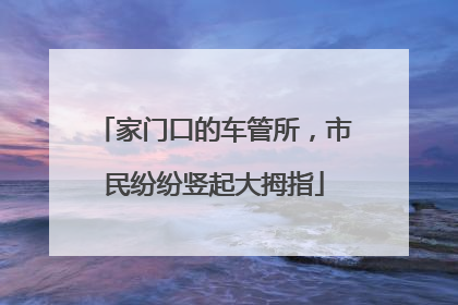 家门口的车管所，市民纷纷竖起大拇指