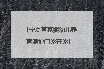宁夏首家婴幼儿养育照护门诊开诊