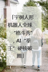 宇树人形机器人全球“格斗秀”，AI“拳王”硬核破圈
