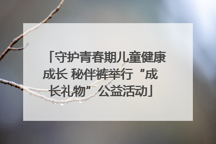 守护青春期儿童健康成长 秘伴裤举行“成长礼物”公益活动