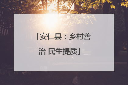 安仁县：乡村善治 民生提质