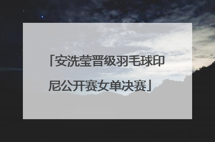 安洗莹晋级羽毛球印尼公开赛女单决赛