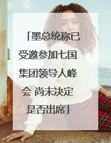 墨总统称已受邀参加七国集团领导人峰会 尚未决定是否出席