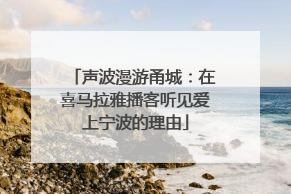 声波漫游甬城：在喜马拉雅播客听见爱上宁波的理由