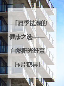 夏季祛湿的健康之选——自然阳光纤薏压片糖果