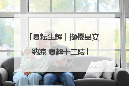 夏耘生辉｜撷樱品宴纳凉 夏趣十三陵