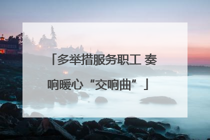 多举措服务职工 奏响暖心“交响曲”