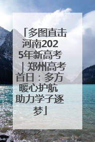 多图直击河南2025年新高考｜郑州高考首日：多方暖心护航 助力学子逐梦