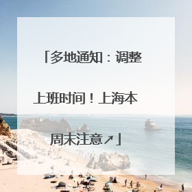 多地通知：调整上班时间！上海本周末注意↗