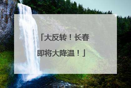 大反转！长春即将大降温！