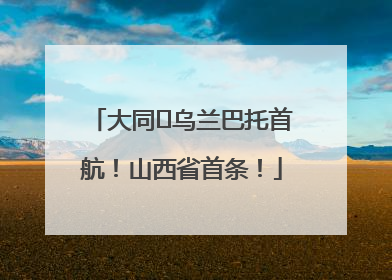 大同⇌乌兰巴托首航！山西省首条！
