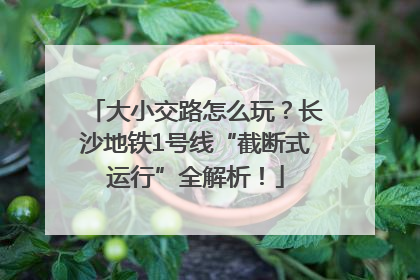 大小交路怎么玩？长沙地铁1号线“截断式运行”全解析！