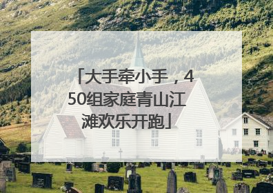 大手牵小手，450组家庭青山江滩欢乐开跑