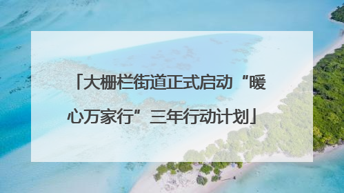 大栅栏街道正式启动“暖心万家行”三年行动计划