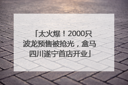 太火爆！2000只波龙预售被抢光，盒马四川遂宁首店开业