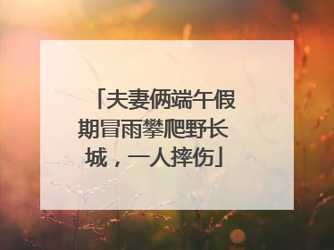 夫妻俩端午假期冒雨攀爬野长城，一人摔伤