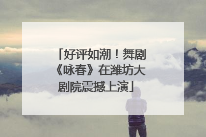 好评如潮！舞剧《咏春》在潍坊大剧院震撼上演