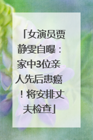 女演员贾静雯自曝：家中3位亲人先后患癌！将安排丈夫检查