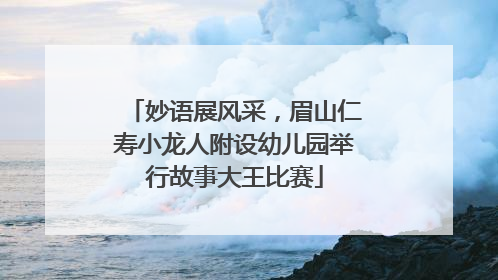 妙语展风采，眉山仁寿小龙人附设幼儿园举行故事大王比赛