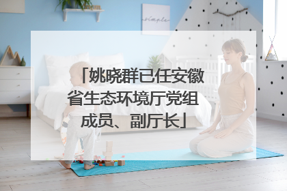 姚晓群已任安徽省生态环境厅党组成员、副厅长