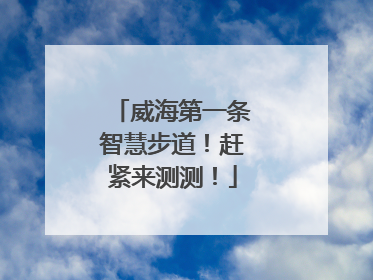 威海第一条智慧步道！赶紧来测测！
