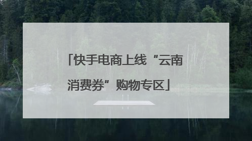 快手电商上线“云南消费券”购物专区