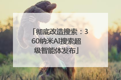 彻底改造搜索：360纳米AI搜索超级智能体发布