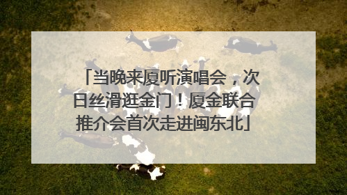 当晚来厦听演唱会，次日丝滑逛金门！厦金联合推介会首次走进闽东北