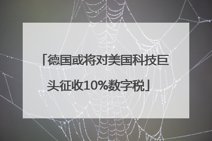 德国或将对美国科技巨头征收10%数字税
