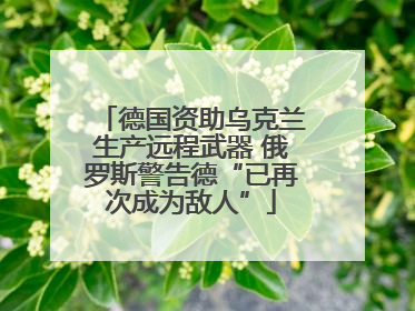 德国资助乌克兰生产远程武器 俄罗斯警告德“已再次成为敌人”
