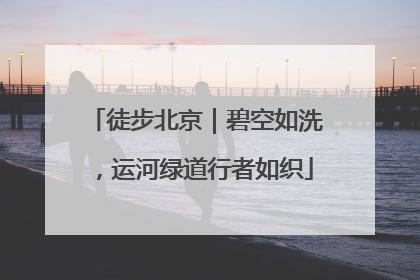徒步北京｜碧空如洗，运河绿道行者如织