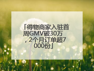 得物商家入驻首周GMV破30万，2个月订单超7000份