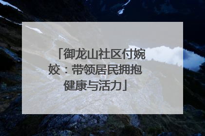 御龙山社区付婉姣：带领居民拥抱健康与活力
