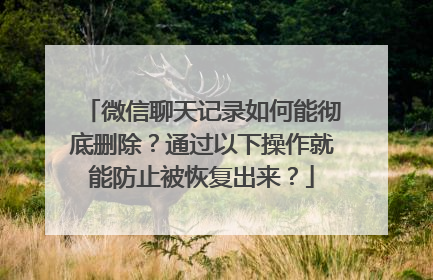 微信聊天记录如何能彻底删除？通过以下操作就能防止被恢复出来？