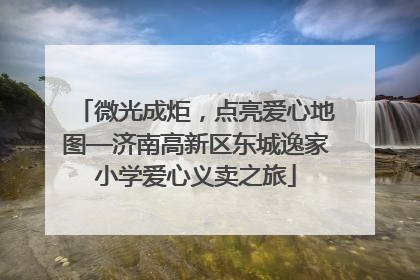 微光成炬，点亮爱心地图—济南高新区东城逸家小学爱心义卖之旅