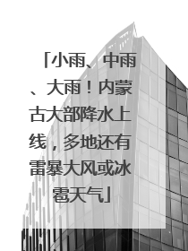 小雨、中雨、大雨！内蒙古大部降水上线，多地还有雷暴大风或冰雹天气