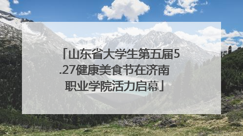 山东省大学生第五届5.27健康美食节在济南职业学院活力启幕