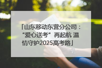 山东移动东营分公司：“爱心送考”再起航 温情守护2025高考路